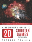 A Beginner's Guide to 2D Shooter Games with Unity: Create a Simple 2D Shooter Game and Learn to Code in C# in the Process Cover Image