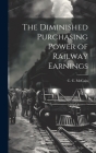 The Diminished Purchasing Power of Railway Earnings By C. C. McCain Cover Image
