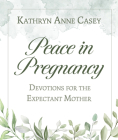 Peace in Pregnancy: Devotions for the Expectant Mother By Kathryn Anne Casey Cover Image