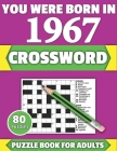 You Were Born In 1967: Crossword: Brain Teaser Large Print 80 Crossword Puzzles With Solutions For Holiday And Travel Time Entertainment Of A Cover Image