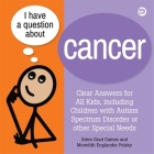I Have a Question about Cancer: Clear Answers for All Kids, Including Children with Autism Spectrum Disorder or Other Special Needs Cover Image