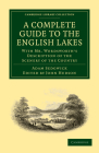 A Complete Guide to the English Lakes, Comprising Minute Directions for the Tourist: With Mr. Wordsworth's Description of the Scenery of the Country, (Cambridge Library Collection - Earth Science) By Adam Sedgwick, William Wordsworth, John Hudson (Editor) Cover Image