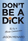 Don't Be a Dick: The Key to Effective Communication By Jason Menard Cover Image