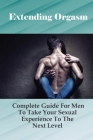Extending Orgasm: Complete Guide For Men To Take Your Sexual Experience To The Next Level: Sex Guide Books By Myron Spirk Cover Image