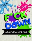 Calm the F * ck Down adult coloring book: An Irreverent Adult Coloring Book with Flowers Flamingo, Lions, Elephants, Owls, Horses, Dogs, Cats, and Man By Masab Press House Cover Image