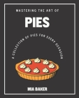 Mastering the Art of Pies: A Collection of Pies for Every Occasion By Mia Baker Cover Image
