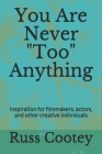 You Are Never Too Anything: Inspiration for filmmakers, actors, and other creative individuals By Russ Cootey Cover Image