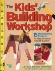 The Kids' Building Workshop: 15 Woodworking Projects for Kids and Parents to Build Together Cover Image