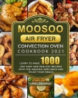 MOOSOO Air Fryer Convection Oven Cookbook 2021: Learn to make 1000-Day Easy and Healthy Recipes with the amazing Appliance and Enjoy your meals By Carol Solomon Cover Image