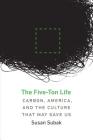 The Five-Ton Life: Carbon, America, and the Culture That May Save Us (Our Sustainable Future) By Susan Subak Cover Image