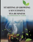 Starting & Growing a Successful Tea Business: A Comprehensive Course Cover Image