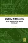 Digital Interfacing: Action and Perception Through Technology (Routledge Studies in New Media and Cyberculture) Cover Image