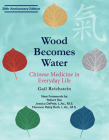 Wood Becomes Water: Chinese Medicine in Everyday Life - 20th Anniversary Edition By Gail Reichstein, Robert Rex (Foreword by), Jessica DePete, MS, LAc (Foreword by), Florence Patsy Roth L.Ac., M.S. (Foreword by) Cover Image