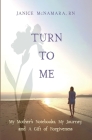 Turn to Me: My Mother's Notebooks, My Journey, and a Gift of Forgiveness By Janice McNamara Cover Image