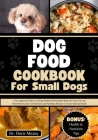 Dog Food Cookbook for Small Dogs: A Vet-approved Guide to Crafting Healthy Homemade Meals and Treats For your Mini Breed Canine with Delicious and Nut By Doris Meany Cover Image