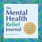 The Mental Health Relief Journal: Creative Prompts and Practices to Reduce Stress and Promote Wellness By Chelsea Horton Cover Image