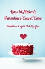 How to Make A Valentine's Cupid Cake: Valentine's Cupid Cake Recipes: Guide to Make A Cupid Cake Cover Image