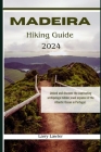 Madeira Hiking guide 2024: Unlock and discover the captivating archipelago hidden jewel expanse of the Atlantic Ocean in Portugal By Larry Lawler Cover Image