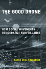 The Good Drone: How Social Movements Democratize Surveillance (Acting with Technology) By Austin Choi-Fitzpatrick Cover Image