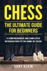 Chess: The Ultimate Guide for Beginners: A Comprehensive and Simplified Introduction to the Game of Chess (Openings, Tactics, By Cory Klein Cover Image