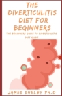 The Diverticulitis Diet for Beginners: The Beginners Guide To Diverticulitis Diet Guide Cover Image