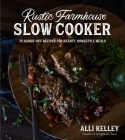 Rustic Farmhouse Slow Cooker: 75 Hands-Off Recipes for Hearty, Homestyle Meals By Alli Kelley Cover Image