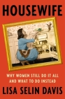 Housewife: Why Women Still Do It All and What to Do Instead By Lisa Selin Davis Cover Image
