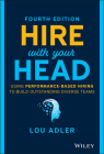 Hire with Your Head: Using Performance-Based Hiring to Build Outstanding Diverse Teams By Lou Adler Cover Image