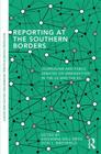 Reporting at the Southern Borders: Journalism and Public Debates on Immigration in the U.S. and the E.U. (Routledge Studies in Global Information) By Giovanna Dell'orto (Editor), Vicki L. Birchfield (Editor) Cover Image