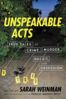 Unspeakable Acts: True Tales of Crime, Murder, Deceit, and Obsession By Sarah Weinman, Patrick Radden Keefe (Introduction by) Cover Image