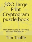 500 Large Print Cryptogram puzzle book: The Puzzle King Easy to diabolically difficult puzzles Book No. 1 By Tim Taaffe Editor Cover Image