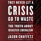 They Never Let a Crisis Go to Waste Lib/E: The Truth about Disaster Liberalism By Jason Chaffetz, Jason Chaffetz (Read by) Cover Image