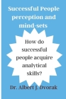 Successful People's perception and mind-sets: How do successful people acquire analytical skills? By Albert J. Dvorak Cover Image