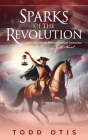 Sparks of the Revolution: James Otis and the Birth of American Democracy -- A Novel By Todd Otis Cover Image