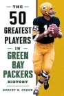 The 50 Greatest Players in Green Bay Packers History By Robert W. Cohen Cover Image