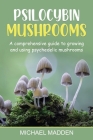 Psilocybin Mushrooms: A Comprehensive Guide to Growing and Using Psychedelic Mushrooms By Michael Madden Cover Image