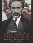 Haile Selassie: The Life and Legacy of the Ethiopian Emperor Revered as the Messiah by Rastafarians Cover Image