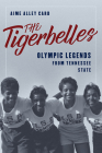 The Tigerbelles: Wilma Rudolph, Mae Faggs, and Ed Temple's Team of Olympic Legends By Aime Alley Card Cover Image