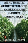 An Authentic Guide To Building A Greenhouse Garden For Novices Cover Image