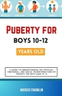 Puberty for boys 10-12 years old: A Guide to Understanding the Physical, Emotional, and Social Transformations of Puberty for Boys Aged 10-12 Cover Image