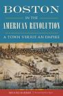Boston in the American Revolution: A Town Versus an Empire (Military) By Brooke Barbier Cover Image