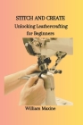 Stitch and Create: Unlocking Leathercrafting for Beginners Cover Image