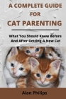 A Complete Guide for Cat Parenting: What You Should Know Before and After Getting a New Cat By Alan Philips Cover Image