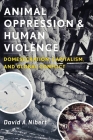 Animal Oppression and Human Violence: Domesecration, Capitalism, and Global Conflict (Critical Perspectives on Animals: Theory) By David Nibert Cover Image