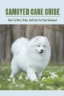 Samoyed Care Guide: How To Own, Train, And Care For Your Samoyed: Habitat And Exercises Requirements For Samoyed Cover Image