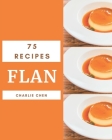 75 Flan Recipes: Unlocking Appetizing Recipes in The Best Flan Cookbook! By Charlie Chen Cover Image