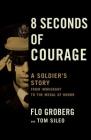 8 Seconds of Courage: A Soldier's Story from Immigrant to the Medal of Honor By Flo Groberg, Tom Sileo Cover Image