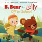 B. Bear and Lolly: Off to School By A. A. Livingston, Joey Chou (Illustrator) Cover Image