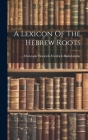 A Lexicon Of The Hebrew Roots By Christoph Heinrich Friedrich Biallobl (Created by) Cover Image
