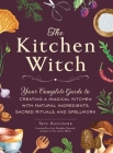 The Kitchen Witch: Your Complete Guide to Creating a Magical Kitchen with Natural Ingredients, Sacred Rituals, and Spellwork (House Witchcraft, Magic, & Spells Series) By Skye Alexander, Arin Murphy-Hiscock (Foreword by) Cover Image